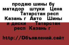 продаю шины бу матадор 4 штуки › Цена ­ 2 500 - Татарстан респ., Казань г. Авто » Шины и диски   . Татарстан респ.,Казань г.